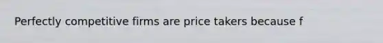 Perfectly competitive firms are price takers because f