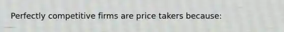 Perfectly competitive firms are price takers because:​