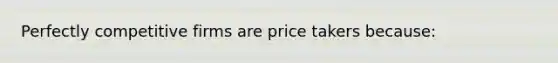 Perfectly competitive firms are price takers because: