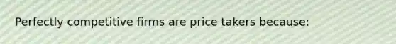 ​Perfectly competitive firms are price takers because: