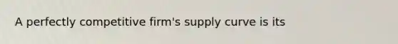 A perfectly competitive​ firm's supply curve is its