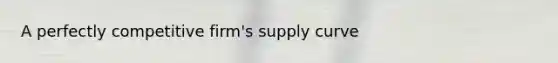 A perfectly competitive firm's supply curve