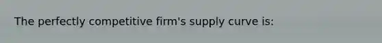 The perfectly competitive firm's supply curve is: