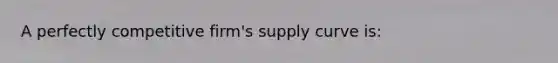 A perfectly competitive firm's supply curve is: