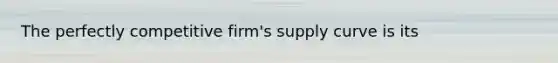 The perfectly competitive firm's supply curve is its