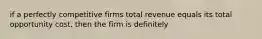 if a perfectly competitive firms total revenue equals its total opportunity cost, then the firm is definitely