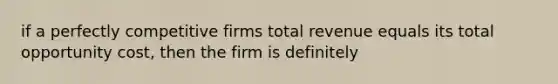 if a perfectly competitive firms total revenue equals its total opportunity cost, then the firm is definitely