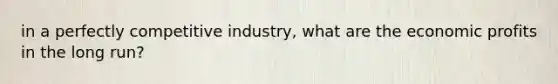 in a perfectly competitive industry, what are the economic profits in the long run?