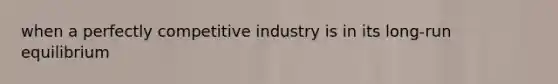 when a perfectly competitive industry is in its long-run equilibrium