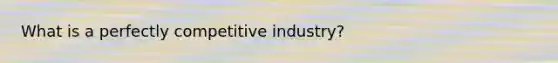 What is a perfectly competitive industry?