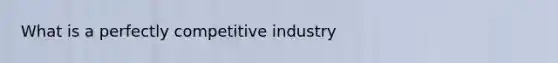 What is a perfectly competitive industry