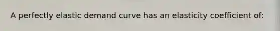 A perfectly elastic demand curve has an elasticity coefficient of: