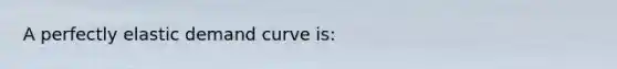 A perfectly elastic demand curve is: