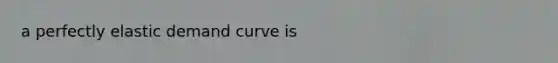 a perfectly elastic demand curve is