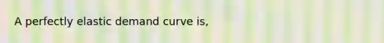 A perfectly elastic demand curve is,