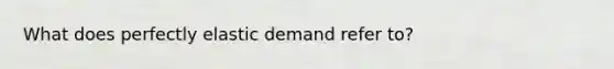 What does perfectly elastic demand refer to?