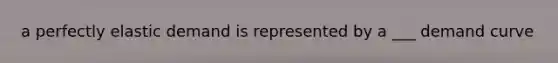 a perfectly elastic demand is represented by a ___ demand curve