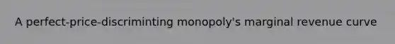 A perfect-price-discriminting monopoly's marginal revenue curve