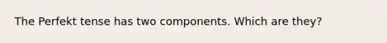 The Perfekt tense has two components. Which are they?