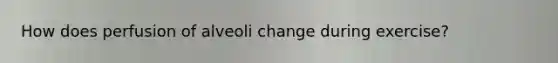 How does perfusion of alveoli change during exercise?