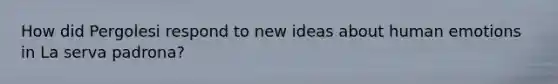 How did Pergolesi respond to new ideas about human emotions in La serva padrona?