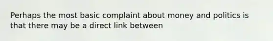 Perhaps the most basic complaint about money and politics is that there may be a direct link between