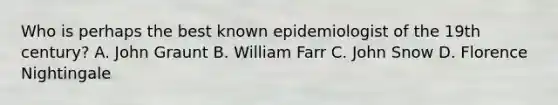 Who is perhaps the best known epidemiologist of the 19th century? A. John Graunt B. William Farr C. John Snow D. Florence Nightingale