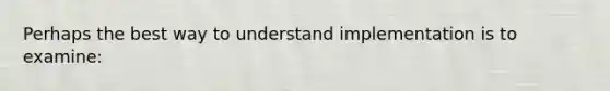 Perhaps the best way to understand implementation is to examine: