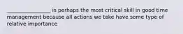 _________________ is perhaps the most critical skill in good time management because all actions we take have some type of relative importance