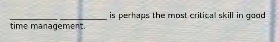 ____________ ____________ is perhaps the most critical skill in good time management.