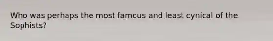 Who was perhaps the most famous and least cynical of the Sophists?