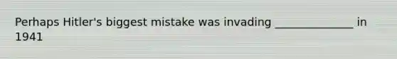 Perhaps Hitler's biggest mistake was invading ______________ in 1941