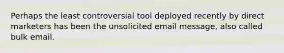 Perhaps the least controversial tool deployed recently by direct marketers has been the unsolicited email message, also called bulk email.