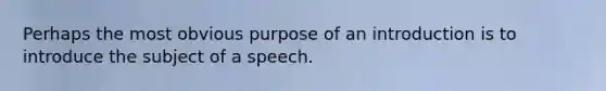 Perhaps the most obvious purpose of an introduction is to introduce the subject of a speech.