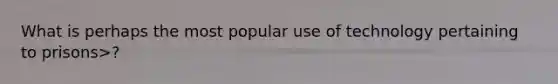 What is perhaps the most popular use of technology pertaining to prisons>?