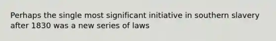 Perhaps the single most significant initiative in southern slavery after 1830 was a new series of laws