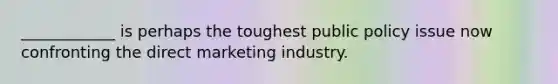 ​____________ is perhaps the toughest public policy issue now confronting the direct marketing industry.