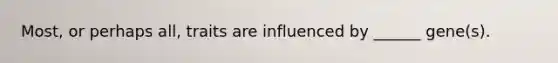 Most, or perhaps all, traits are influenced by ______ gene(s).