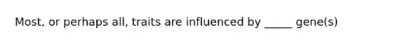 Most, or perhaps all, traits are influenced by _____ gene(s)