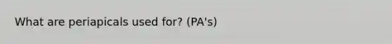 What are periapicals used for? (PA's)