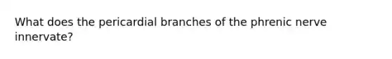 What does the pericardial branches of the phrenic nerve innervate?