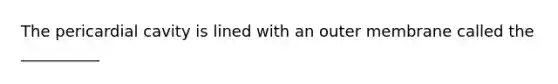 The pericardial cavity is lined with an outer membrane called the __________