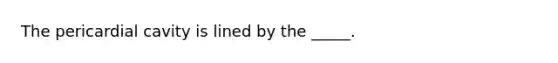 The pericardial cavity is lined by the _____.