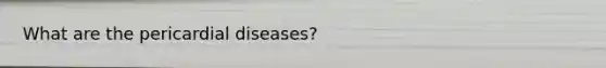 What are the pericardial diseases?