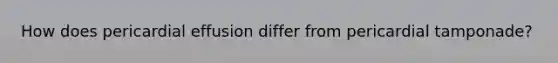 How does pericardial effusion differ from pericardial tamponade?