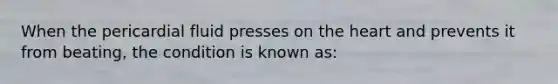 When the pericardial fluid presses on the heart and prevents it from beating, the condition is known as: