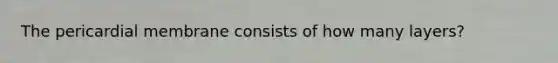 The pericardial membrane consists of how many layers?