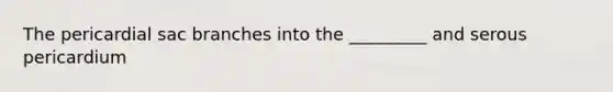 The pericardial sac branches into the _________ and serous pericardium