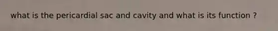 what is the pericardial sac and cavity and what is its function ?