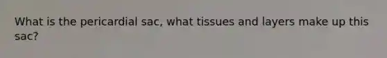 What is the pericardial sac, what tissues and layers make up this sac?